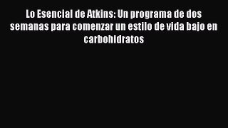 Read Lo Esencial de Atkins: Un programa de dos semanas para comenzar un estilo de vida bajo