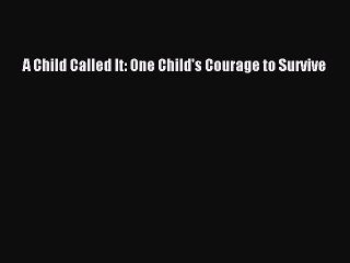 Read A Child Called It: One Child's Courage to Survive PDF Online