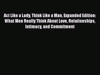 Read Act Like a Lady Think Like a Man Expanded Edition: What Men Really Think About Love Relationships