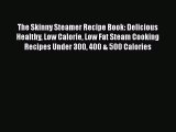 Read The Skinny Steamer Recipe Book: Delicious Healthy Low Calorie Low Fat Steam Cooking Recipes