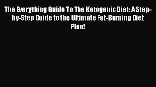 Download The Everything Guide To The Ketogenic Diet: A Step-by-Step Guide to the Ultimate Fat-Burning