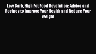 Download Low Carb High Fat Food Revolution: Advice and Recipes to Improve Your Health and Reduce