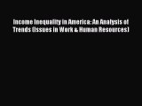 Read Income Inequality in America: An Analysis of Trends (Issues in Work & Human Resources)