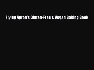 Download Flying Apron's Gluten-Free & Vegan Baking Book PDF Online