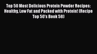 Read Top 50 Most Delicious Protein Powder Recipes: Healthy Low Fat and Packed with Protein!