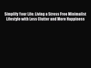 Read Simplify Your Life: Living a Stress Free Minimalist Lifestyle with Less Clutter and More