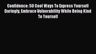Read Confidence: 50 Cool Ways To Express Yourself Daringly Embrace Vulnerability While Being