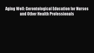[Download] Aging Well: Gerontological Education for Nurses and Other Health Professionals [Download]