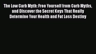Read The Low Carb Myth: Free Yourself from Carb Myths and Discover the Secret Keys That Really