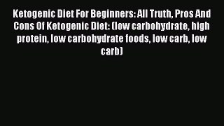 Download Ketogenic Diet For Beginners: All Truth Pros And Cons Of Ketogenic Diet: (low carbohydrate