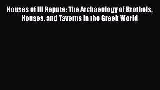 Download Houses of Ill Repute: The Archaeology of Brothels Houses and Taverns in the Greek