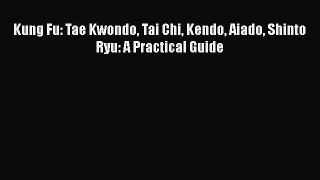 Download Kung Fu: Tae Kwondo Tai Chi Kendo Aiado Shinto Ryu: A Practical Guide Ebook Free