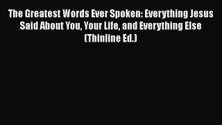 Read The Greatest Words Ever Spoken: Everything Jesus Said About You Your Life and Everything