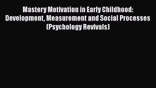 Download Mastery Motivation in Early Childhood: Development Measurement and Social Processes