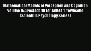 Read Mathematical Models of Perception and Cognition Volume II: A Festschrift for James T.