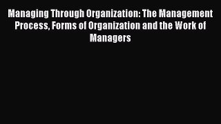 Read Managing Through Organization: The Management Process Forms of Organization and the Work
