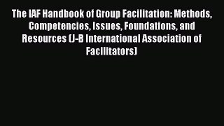 Read The IAF Handbook of Group Facilitation: Methods Competencies Issues Foundations and Resources