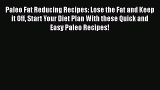 Read Paleo Fat Reducing Recipes: Lose the Fat and Keep it Off Start Your Diet Plan With these