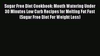 Read Sugar Free Diet Cookbook: Mouth Watering Under 30 Minutes Low Carb Recipes for Melting