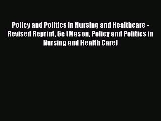 PDF Policy and Politics in Nursing and Healthcare - Revised Reprint 6e (Mason Policy and Politics
