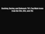 PDF Dashing Daring and Debonair: TV's Top Male Icons from the 50s 60s and 70s  EBook