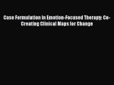 Download Case Formulation in Emotion-Focused Therapy: Co-Creating Clinical Maps for Change