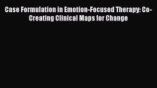 Download Case Formulation in Emotion-Focused Therapy: Co-Creating Clinical Maps for Change