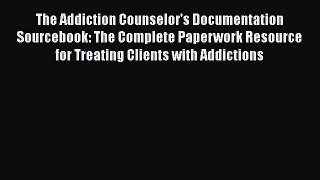 PDF The Addiction Counselor's Documentation Sourcebook: The Complete Paperwork Resource for
