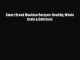 Read Smart Bread Machine Recipes: Healthy Whole Grain & Delicious Ebook Free