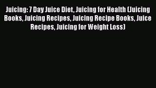 Read Juicing: 7 Day Juice Diet Juicing for Health (Juicing Books Juicing Recipes Juicing Recipe