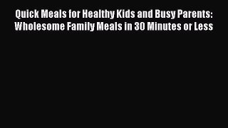 Read Quick Meals for Healthy Kids and Busy Parents: Wholesome Family Meals in 30 Minutes or