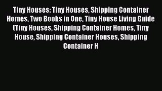 Read Tiny Houses: Tiny Houses Shipping Container Homes Two Books in One Tiny House Living Guide