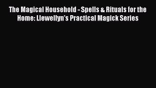 Read The Magical Household - Spells & Rituals for the Home: Llewellyn's Practical Magick Series