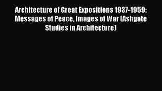 Read Architecture of Great Expositions 1937-1959: Messages of Peace Images of War (Ashgate