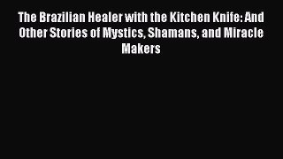 Read The Brazilian Healer with the Kitchen Knife: And Other Stories of Mystics Shamans and
