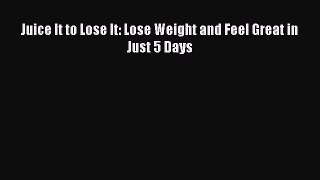 PDF Juice It to Lose It: Lose Weight and Feel Great in Just 5 Days Free Books