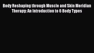 PDF Body Reshaping through Muscle and Skin Meridian Therapy: An Introduction to 6 Body Types