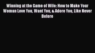 PDF Winning at the Game of Wife: How to Make Your Woman Love You Want You & Adore You Like