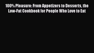 Read 100% Pleasure: From Appetizers to Desserts the Low-Fat Cookbook for People Who Love to