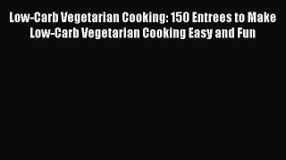 Read Low-Carb Vegetarian Cooking: 150 Entrees to Make Low-Carb Vegetarian Cooking Easy and
