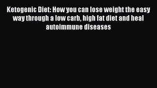Download Ketogenic Diet: How you can lose weight the easy way through a low carb high fat diet