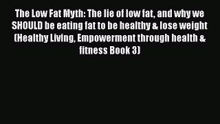 Download The Low Fat Myth: The lie of low fat and why we SHOULD be eating fat to be healthy