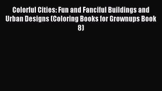 Read Colorful Cities: Fun and Fanciful Buildings and Urban Designs (Coloring Books for Grownups