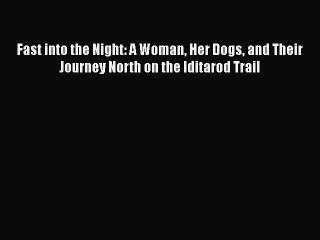 Read Fast into the Night: A Woman Her Dogs and Their Journey North on the Iditarod Trail Ebook
