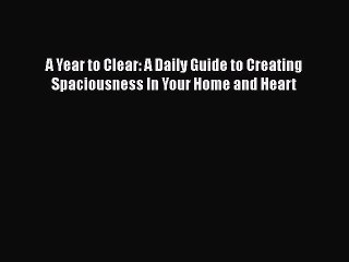 Read A Year to Clear: A Daily Guide to Creating Spaciousness In Your Home and Heart Ebook Free
