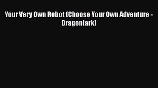 Download Your Very Own Robot (Choose Your Own Adventure - Dragonlark) PDF Online