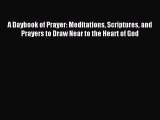Download A Daybook of Prayer: Meditations Scriptures and Prayers to Draw Near to the Heart