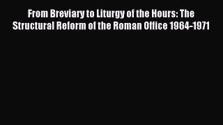 Read From Breviary to Liturgy of the Hours: The Structural Reform of the Roman Office 1964-1971