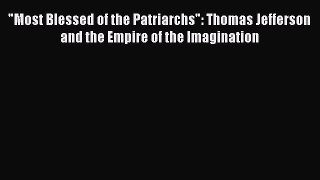 Download Most Blessed of the Patriarchs: Thomas Jefferson and the Empire of the Imagination