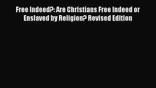 Download Free Indeed?: Are Christians Free Indeed or Enslaved by Religion? Revised Edition